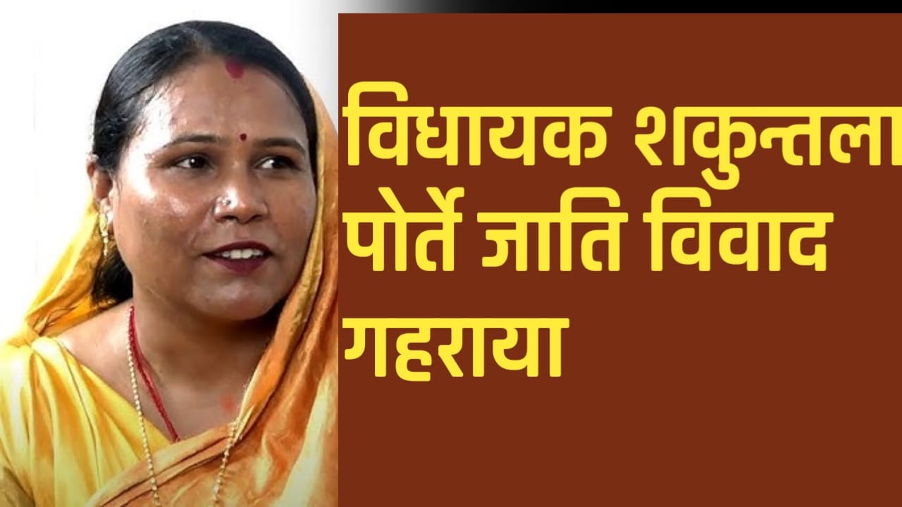 विधायक शकुंतला पोर्ते का जाति विवाद गहराया, खुद सामने आकर आरोपों को नकारा कांग्रेस बोली एसडीएम पर हो एफआईआर..